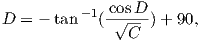              cosD
D = − tan −1(-√---) + 90,
                C  